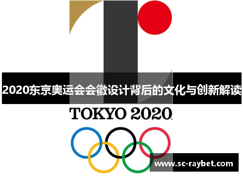 2020东京奥运会会徽设计背后的文化与创新解读 2020东京奥运会会徽设计背后的文化与创新解读