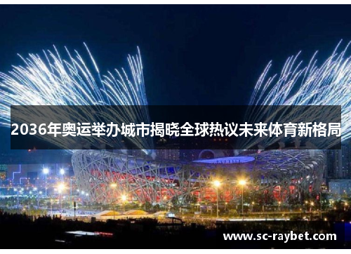 2036年奥运举办城市揭晓全球热议未来体育新格局