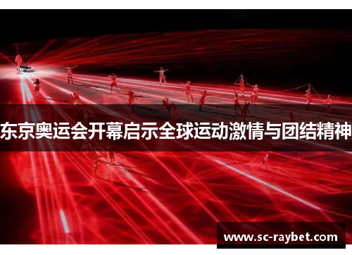 东京奥运会开幕启示全球运动激情与团结精神 东京奥运会开幕启示全球运动激情与团结精神