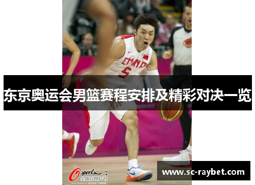 东京奥运会男篮赛程安排及精彩对决一览 东京奥运会男篮赛程安排及精彩对决一览