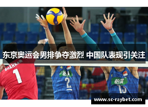 东京奥运会男排争夺激烈 中国队表现引关注