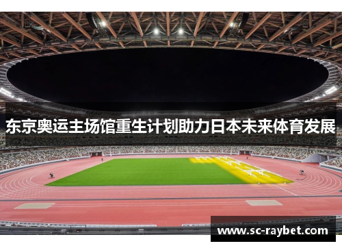 东京奥运主场馆重生计划助力日本未来体育发展 东京奥运主场馆重生计划助力日本未来体育发展