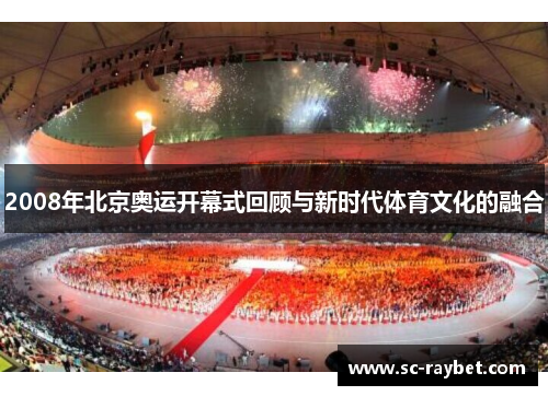 2008年北京奥运开幕式回顾与新时代体育文化的融合