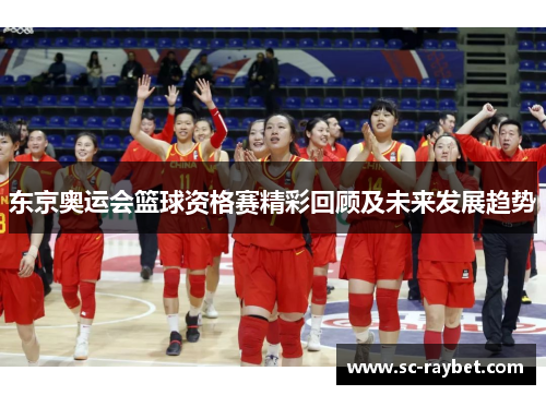 东京奥运会篮球资格赛精彩回顾及未来发展趋势