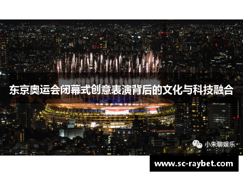 东京奥运会闭幕式创意表演背后的文化与科技融合