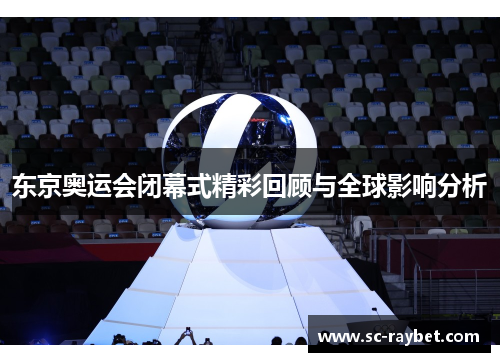 东京奥运会闭幕式精彩回顾与全球影响分析