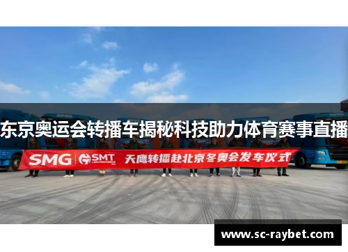 东京奥运会转播车揭秘科技助力体育赛事直播 东京奥运会转播车揭秘科技助力体育赛事直播