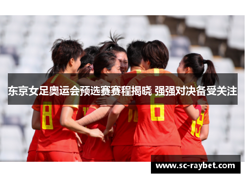 东京女足奥运会预选赛赛程揭晓 强强对决备受关注 东京女足奥运会预选赛赛程揭晓 强强对决备受关注