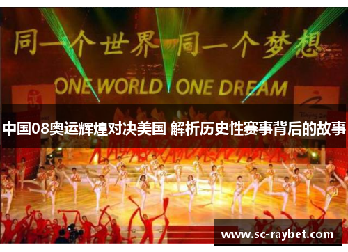 中国08奥运辉煌对决美国 解析历史性赛事背后的故事