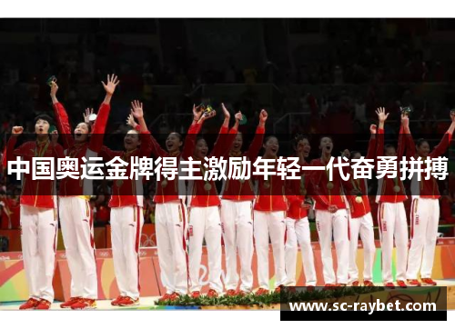 中国奥运金牌得主激励年轻一代奋勇拼搏 中国奥运金牌得主激励年轻一代奋勇拼搏