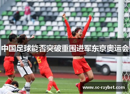 中国足球能否突破重围进军东京奥运会 中国足球能否突破重围进军东京奥运会