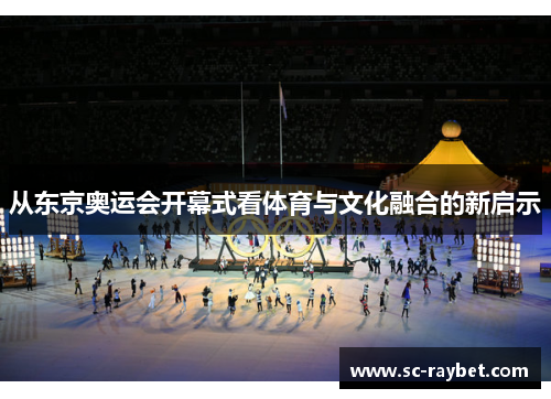 从东京奥运会开幕式看体育与文化融合的新启示