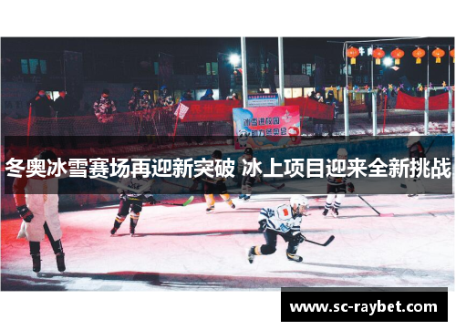 冬奥冰雪赛场再迎新突破 冰上项目迎来全新挑战