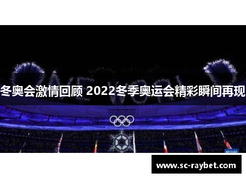 冬奥会激情回顾 2022冬季奥运会精彩瞬间再现 冬奥会激情回顾 2022冬季奥运会精彩瞬间再现