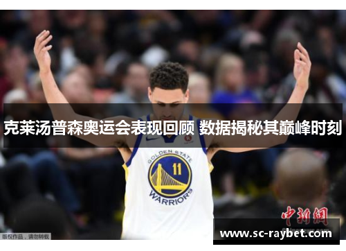 克莱汤普森奥运会表现回顾 数据揭秘其巅峰时刻 克莱汤普森奥运会表现回顾 数据揭秘其巅峰时刻