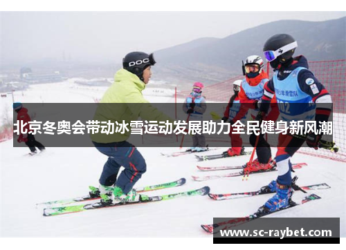 北京冬奥会带动冰雪运动发展助力全民健身新风潮