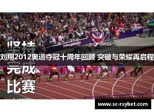 刘翔2012奥运夺冠十周年回顾 突破与荣耀再启程