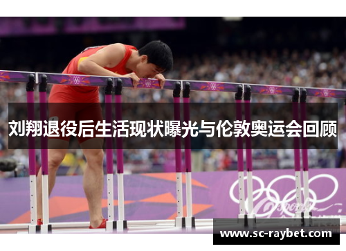 刘翔退役后生活现状曝光与伦敦奥运会回顾 刘翔退役后生活现状曝光与伦敦奥运会回顾