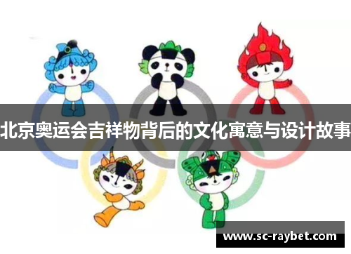 北京奥运会吉祥物背后的文化寓意与设计故事