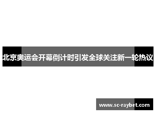 北京奥运会开幕倒计时引发全球关注新一轮热议