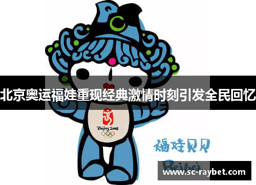 北京奥运福娃重现经典激情时刻引发全民回忆