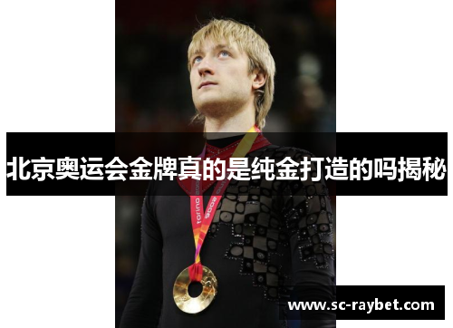北京奥运会金牌真的是纯金打造的吗揭秘