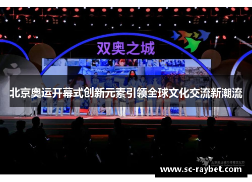 北京奥运开幕式创新元素引领全球文化交流新潮流