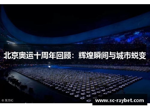 北京奥运十周年回顾：辉煌瞬间与城市蜕变