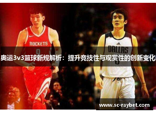 奥运3v3篮球新规解析:提升竞技性与观赏性的创新变化 奥运3v3篮球新规解析:提升竞技性与观赏性的创新变化