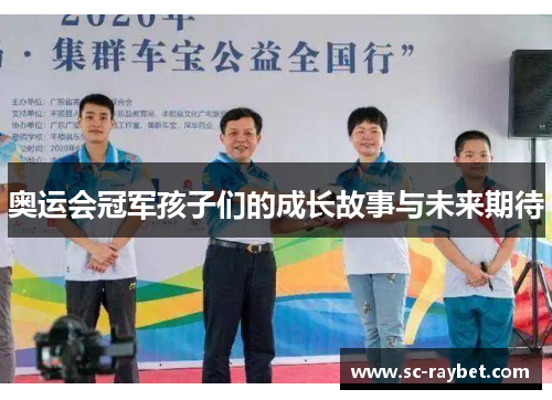 奥运会冠军孩子们的成长故事与未来期待 奥运会冠军孩子们的成长故事与未来期待