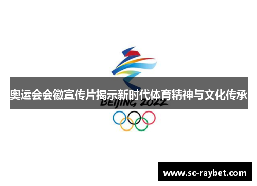 奥运会会徽宣传片揭示新时代体育精神与文化传承 奥运会会徽宣传片揭示新时代体育精神与文化传承