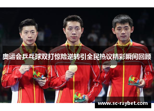 奥运会乒乓球双打惊险逆转引全民热议精彩瞬间回顾 奥运会乒乓球双打惊险逆转引全民热议精彩瞬间回顾